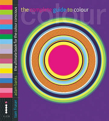 The Complete Guide to Colour - The Ultimate Book for the Colour Conscious - Banks, Adam, and Fraser, Tom