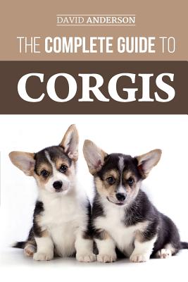 The Complete Guide to Corgis: Everything to know about both the Pembroke Welsh and Cardigan Welsh Corgi dog breeds - Anderson, David, Dr.