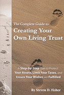 The Complete Guide to Creating Your Own Living Trust: A Step-By-Step Plan to Protect Your Assets, Limit Your Taxes, and Ensure Your Wishes Are Fulfilled