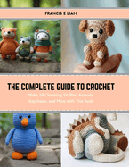 The Complete Guide to Crochet: Make 24 Charming Stuffed Animals, Keychains, and More with This Book
