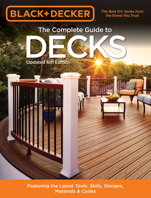 The Complete Guide to Decks (Black & Decker): Featuring the latest tools, skills, designs, materials & codes - Springs Press, Editors of Cool