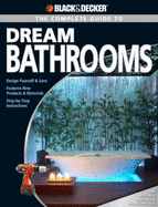 The Complete Guide to Dream Bathrooms: Design Yourself & Save - Features New Products & Materials - Step-By-Step Instructions