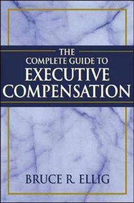 The Complete Guide to Executive Compensation - Ellig, Bruce R