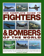 The Complete Guide to Fighters & Bombers of the World: An Illustrated History of the World's Greatest Military Aircraft, from the Pioneering Days of Air Fighting in World War I Through to the Jet Fighters and Stealth Bombers of the Present Day