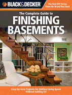 The Complete Guide to Finishing Basements (Black & Decker): Step-By-Step Projects for Adding Living Space without Adding on