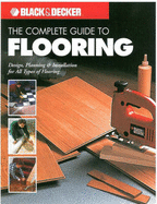 The Complete Guide to Flooring: Design, Planning & Installation for All Types of Flooring - Black & Decker Corporation