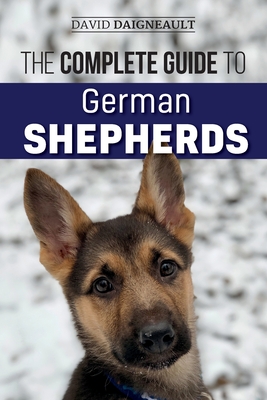 The Complete Guide to German Shepherds: Selecting, Training, Feeding, Exercising, and Loving your new German Shepherd Puppy - Daigneault, David