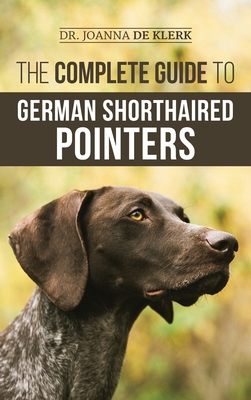 The Complete Guide to German Shorthaired Pointers: History, Behavior, Training, Fieldwork, Traveling, and Health Care for Your New GSP Puppy - de Klerk, Joanna