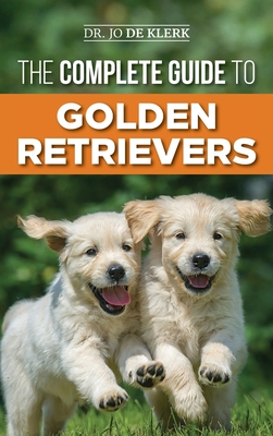 The Complete Guide to Golden Retrievers: Finding, Raising, Training, and Loving Your Golden Retriever Puppy - de Klerk, Joanna