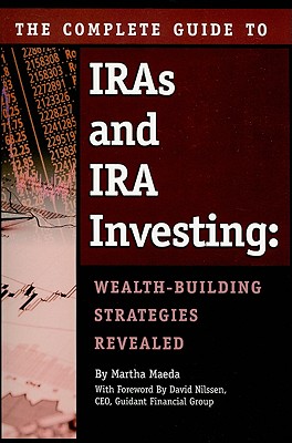 The Complete Guide to IRAS & IRA Investing: Wealth-Building Strategies Revealed - Maeda, Martha, and Nilssen, David (Foreword by)