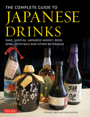 The Complete Guide to Japanese Drinks: Sake, Shochu, Japanese Whisky, Beer, Wine, Cocktails and Other Beverages - Lyman, and Bunting, Chris