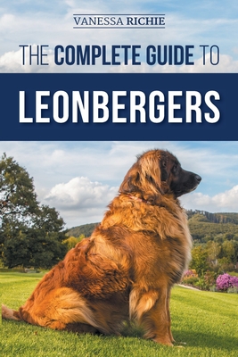 The Complete Guide to Leonbergers: Selecting, Training, Feeding, Exercising, Socializing, and Loving Your New Leonberger Puppy - Richie, Vanessa