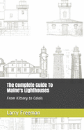 The Complete Guide To Maine's Lighthouses: From Kittery to Calais