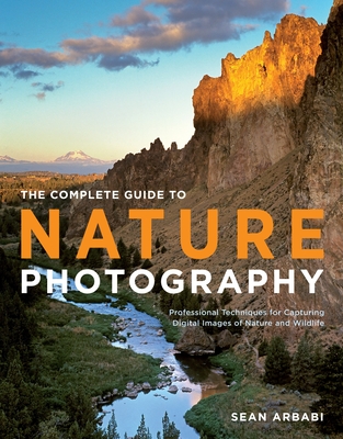 The Complete Guide to Nature Photography: Professional Techniques for Capturing Digital Images of Nature and Wildlife - Arbabi, Sean