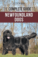 The Complete Guide to Newfoundland Dogs: Successfully Finding, Raising, Training, and Loving Your Newfoundland Puppy or Rescue Dog