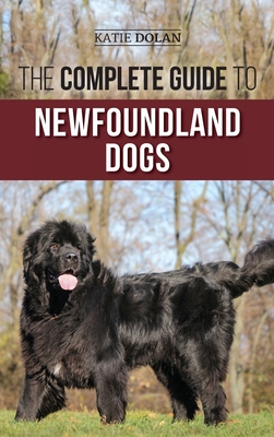 The Complete Guide to Newfoundland Dogs: Successfully Finding, Raising, Training, and Loving Your Newfoundland Puppy or Rescue Dog - Dolan, Katie, and Steinrock, Karen (Contributions by)