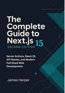 The Complete Guide to Next.js 15: Server Actions, React 19, API Routes, and Modern Full-Stack Web Development. Build Full-Stack Web Apps with Next.js 15 and React 19-From Fundamentals to Production