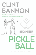 The Complete Guide to Pickleball for Beginners: Basics to Brilliance - A Clear Mindset is Your Superpower