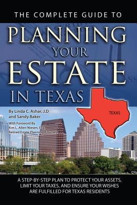The Complete Guide to Planning Your Estate in Texas: A Step-By-Step Plan to Protect Your Assets, Limit Your Taxes, and Ensure Your Wishes Are Fulfilled for Texas Residents - Ashar, Linda C, and Allen-Niesen, Kim L (Foreword by)