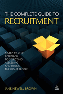 The Complete Guide to Recruitment: A Step-by-step Approach to Selecting, Assessing and Hiring the Right People