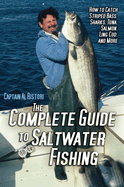 The Complete Guide to Saltwater Fishing: How to Catch Striped Bass, Sharks, Tuna, Salmon, Ling Cod, and More