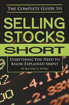 The Complete Guide to Selling Stocks Short: Everything You Need to Know Explained Simply - G Young, Matthew