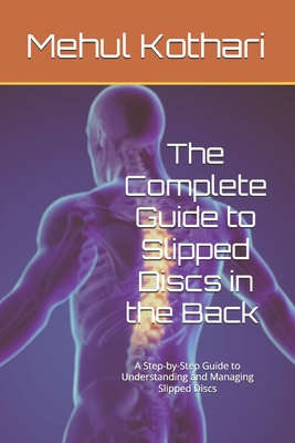 The Complete Guide to Slipped Discs in the Back (6*9 INCH PRINT): A Step-by-Step Guide to Understanding and Managing Slipped Discs - Kothari, Mehul