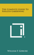 The Complete Guide to Soilless Gardening - Gericke, William F