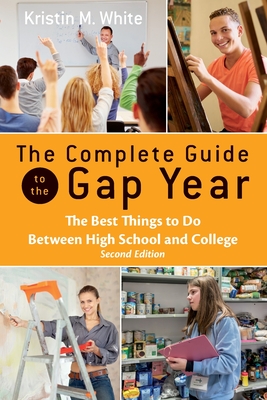 The Complete Guide to the Gap Year: The Best Things to Do Between High School and College - White, Kristin