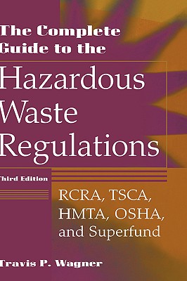 The Complete Guide to the Hazardous Waste Regulations: Rcra, Tsca, Hmta, Osha, and Superfund - Wagner, Travis P