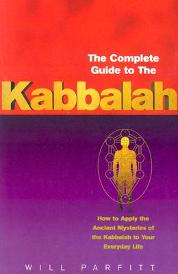 The Complete Guide to the Kabbalah: How to Apply the Ancient Mysteries of the Kabbalah to Your Everyday Life - Parfitt, Will