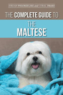 The Complete Guide to the Maltese: Choosing, Raising, Training, Socializing, Feeding, and Loving Your New Maltese Puppy