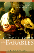 The Complete Guide to the Parables: Understanding and Applying the Stories of Jesus - Kendall, R T, Dr.