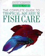The Complete Guide to Tropical Aquarium Fish Care - Alderton, David