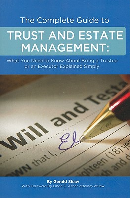 The Complete Guide to Trust and Estate Management: What You Need to Know about Being a Trustee or an Executor Explained Simply - Shaw, Gerald, and Ashar, Linda C (Foreword by)