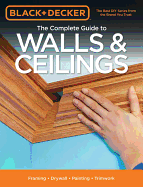 The Complete Guide to Walls & Ceilings (Black & Decker): Framing - Drywall - Painting - Trimwork