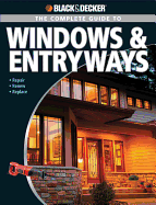 The Complete Guide to Windows & Entryways (Black & Decker): Repair - Renew - Replace