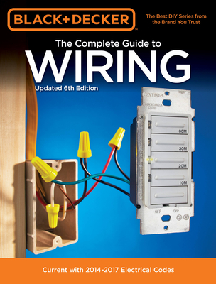 The Complete Guide to Wiring (Black & Decker): Current with 2014-2017 Electrical Codes - Press, Editors of Cool Springs
