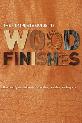 The Complete Guide to Wood Finishes: How to Apply and Restore Lacquers, Polishes, Stains and Varnishes - Forrester, Paul, Professor (Photographer), and Allen, Mick (Consultant editor)