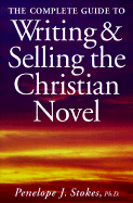 The Complete Guide to Writing and Selling the Christian Novel - Stokes, Penelope J, PH.D.