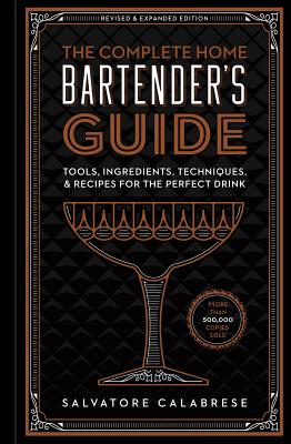 The Complete Home Bartender's Guide: Tools, Ingredients, Techniques, & Recipes for the Perfect Drink - Calabrese, Salvatore