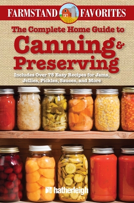 The Complete Home Guide to Canning & Preserving: Farmstand Favorites: Includes Over 75 Easy Recipes for Jams, Jellies, Pickles, Sauces, and More - Krusinski, Anna (Editor)