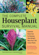 The Complete Houseplant Survival Manual: Essential Gardening Know-How for Keeping (Not Killing!) More Than 160 Indoor Plants / ]Cbarbara Pleasant; Photography by Rosemary Kautzky