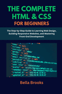 The Complete HTML & CSS for Beginners: The Step-by-Step Guide to Learning Web Design, Building Responsive Websites, and Mastering Front-End Development