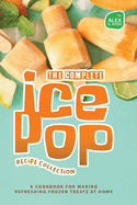The Complete Ice Pop Recipe Collection: A Cookbook for Making Refreshing Frozen Treats at Home