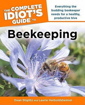 The Complete Idiot's Guide to Beekeeping: Everything the Budding Beekeeper Needs for a Healthy, Productive Hive - Stiglitz, Dean, and Herboldsheimer, Laurie