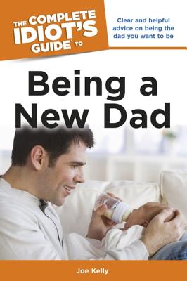 The Complete Idiot's Guide to Being a New Dad - Kelly, Joe