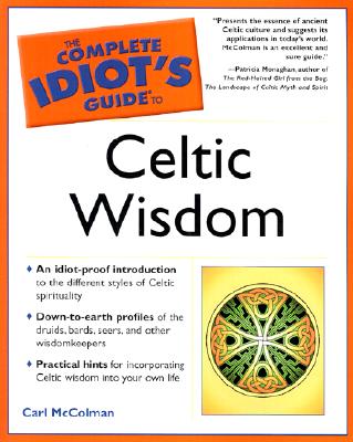 The Complete Idiot's Guide to Celtic Wisdom - McColman, Carl, and Monaghan, Patricia, Ph.D. (Foreword by)