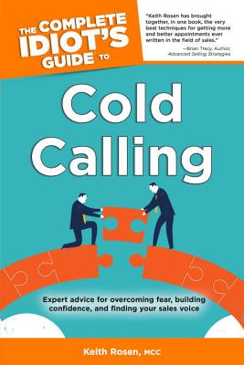 The Complete Idiot's Guide to Cold Calling: Expert Advice for Overcoming Fear, Building Confidence, and Finding Your Sales V - Rosen, Keith, MCC