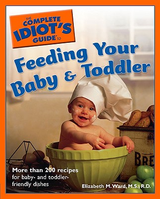 The Complete Idiot's Guide to Feeding Your Baby & Toddler - Ward, Elizabeth M